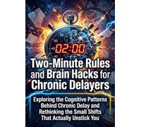 Two-Minute Rules and Brain Hacks for Chronic Delayers: Exploring the Cognitive Patterns Behind Chronic Delay and Rethinking the Small Shifts That Actually Unstick You