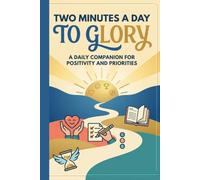Two Minutes a Day to Glory: A Daily Companion for Cultivating Positivity, Recognizing Worth, and Mastering Your Top Priorities