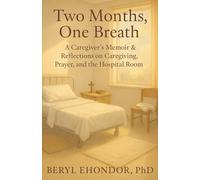 Two Months, One Breath: A Caregiver’s Memoir & Reflections on Caregiving, Prayer, and the Hospital Room