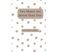 Two Mums are better than One Your Baby Journal