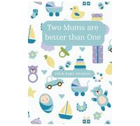 Two Mums are better than One Your Baby Journal