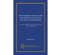 Two responsive services in the form and spirit of the litany and the ten commandments: for use in families, schools, and churches with a commentary