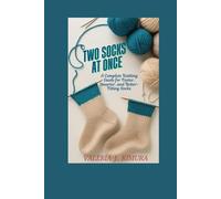 TWO SOCKS AT ONCE: A Complete Knitting Guide for Faster, Smarter, and Better-Fitting Socks