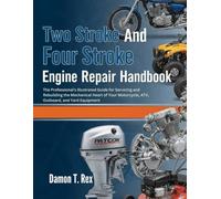 TWO STROKE AND FOUR STROKE ENGINE REPAIR HANDBOOK: THE PROFESSIONAL'S ILLUSTRATED GUIDE FOR SERVICING AND REBUILDING THE MECHANICAL HEART OF YOUR ... HOMEOWNERS, TECH ENTHUSIASTS, AND GARDENERS)