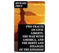 Two Tracts On Civil Liberty The War With America And The Debts And Fin