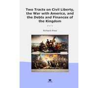Two Tracts on Civil Liberty, the War with America, and the Debts and Finances of the Kingdom (Classic Books)