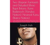 Two Utopian Fantasists and Deluded Ethnic Bigot Britons: Kemi Badenoch (Yoruba Nation). Nnamdi Kanu (Biafra Nation).: Two, Only Two, But Too Many ... Impure, <43% Nigerian. (Valedictory Essays.)