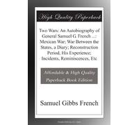 Two Wars: An Autobiography of General Samuel G. French ...: Mexican War; War Between the States, a Diary; Reconstruction Period, His Experience; Incidents, Reminiscences, Etc