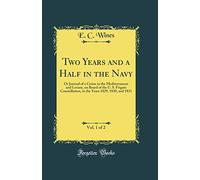 Two Years and a Half in the Navy, Vol. 1 of 2: Or Journal of a Cruise in the Mediterranean and Levant, on Board of the U. S. Frigate Constellation, in ... and 1831 (Classic Reprint) [Idioma Inglés]