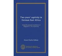 Two years' captivity in German East Africa: being the personal experiences of Surgeon E. C. H., royal navy