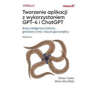 Tworzenie aplikacji z wykorzystaniem GPT-4 i ChatGPT.: Buduj inteligentne chatboty, generatory treści i realizuj fascynujące projekty