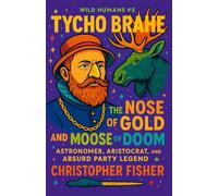 Tycho Brahe: The Nose of Gold and Moose of Doom: Astronomer, Aristocrat, and Absurd Party Legend (Wild Humans of History)