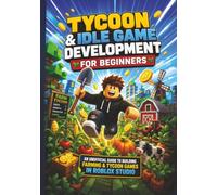 Tycoon & Idle Game Development for Beginners: An Unofficial Guide to Building Farming & Tycoon Games in Roblox Studio (The Game Developer’s Project Series)