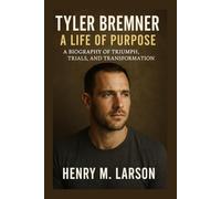 TYLER BREMNER A LIFE OF PURPOSE: A BIOGRAPHY OF TRIUMPH,TRIALS, AND TRANSFORMATION