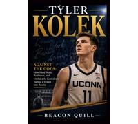 Tyler Kolek: Against the Odds: How Hard Work, Resilience, and Unshakable Confidence Turned a Dream into Reality