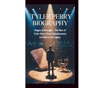 TYLER PERRY BIOGRAPHY: Stages of Strength - The Rise of Tyler Perry from Homelessness to Hollywood Legacy