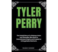 Tyler Perry: The Untold Story of a Visionary Actor and Filmmaker Who Built an Entertainment Empire and Created an Unforgettable Matriarch. (Biographies of Black American Billionaires)