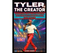 TYLER, THE CREATOR: The Inspirational Rise of a Music Icon and Cultural Pioneer Through Creative Independence in Music, Fashion, and Culture