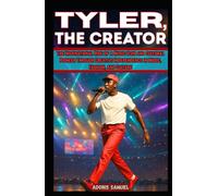 TYLER, THE CREATOR: The Inspirational Rise of a Music Icon and Cultural Pioneer Through Creative Independence in Music, Fashion, and Culture