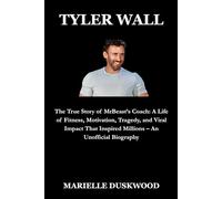 TYLER WALL: The True Story of MrBeast’s Coach: A Life of Fitness, Motivation, Tragedy, and Viral Impact That Inspired Millions - An Unofficial Biography