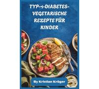 TYP-1-DIABETES-VEGETARISCHE REZEPTE FÜR KINDER: Einfache, zuckerarme vegetarische Mahlzeiten für Kinder mit Typ-1-Diabetes, nährende vollwertige Lebensmittel für stabile Energie