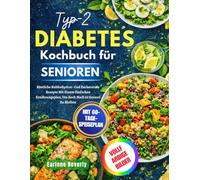 Typ-2-Diabetes-Kochbuch für Senioren: Köstliche Kohlenhydrat- Und Zuckerarme Rezepte Mit Einem Einfachen Ernährungsplan, Um Auch Nach 50 Gesund Zu Bleiben
