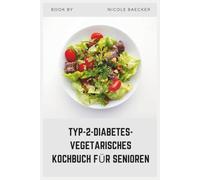 TYP-2-DIABETES-VEGETARISCHES KOCHBUCH FÜR SENIOREN: Einfache, nährstoffreiche Rezepte, die für einfache Zubereitung, bessere Verdauung und nachhaltige Energie ausgelegt sind