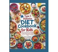 TYPE 1 DIABETES COOKBOOK FOR KIDS: Easy, Kid-Approved Recipes to Keep Blood Sugar in Check Without Making Mealtimes Hard