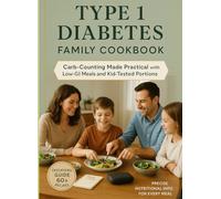 TYPE 1 DIABETES FAMILY COOKBOOK: Carb-Counting Made Practical with Low-GI Meals and Kid-Tested Portions