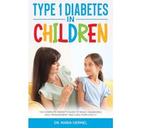 TYPE 1 DIABETES IN CHILDREN: The Complete Parent’s Guide to Newly Diagnosed, Daily Management, and Long-Term Health