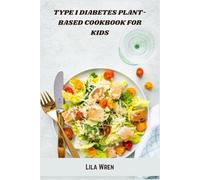 Type 1 Diabetes Plant-Based Cookbook for Kids: Wholesome, Kid-Friendly Vegan & Vegetarian Recipes to Support Balanced Blood Sugar and Healthy Growth