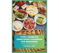Type 1 Diabetes Vegetarian Cookbook for Beginners: Delicious Plant-Based Meals, Simple Cooking Techniques, and Balanced Nutrition for Managing Blood Sugar