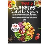 Type 2 Diabetes Cookbook For Beginners: Easy, Tasty, and Diabetic-Friendly Recipes for Blood Sugar Management and Healthy Living