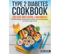 Type 2 Diabetes Cookbook for Kids and School Lunchboxes: 120 Blood-Sugar-Friendly School Meals and Snacks Designed for Children Ages 5 to 16