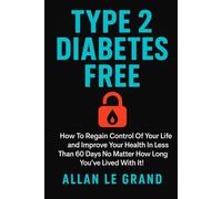 TYPE 2 DIABETES FREE: How to Regain Control of Your Life and Improve Your Health in Less Than 60 Days No Matter How Long You've Lived With It! (ALL ABOUT TYPE 2 DIABETES)