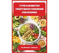 Type 2 Diabetes Vegetarian Cookbook for Seniors: Simple, Nutrient-Rich Meals to Support Healthy Blood Sugar and Aging Well
