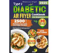 Type 2 Diabetic Air Fryer Cookbook for Beginners: 2500 Days of Delicious Low-Carb. Low-Sugar Recipes Ready in 30 Minutes or Less for Easy Diabetes Management