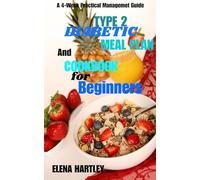 TYPE 2 DIABETIC MEAL PLAN AND COOKBOOK FOR BEGINNERS : A 4-Week Practical Management Guide