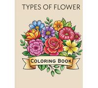 Types Of Flowers: A Quick and Easy Flower Coloring Book to Pass Time and Ease the Mind. Quick Relaxation