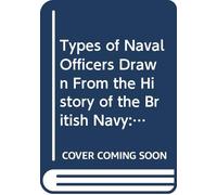 Types of Naval Officers Drawn From the History of the British Navy: With Some Account of the Conditions of Naval Warfare at the Beginning of the ... Development During the Sail Period,