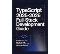 TYPESCRIPT 2025-2026 FULL-STACK DEVELOPMENT GUIDE: Scalable front-end and server logic with static typing and modern architecture