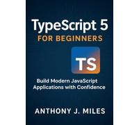 TypeScript 5 for Beginners: Build Modern JavaScript Applications with Confidence