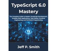 TypeScript 6.0 Mastery: The Complete Guide to Modern JavaScript Development, Scalable Web Applications, Type Safety, Frontend Engineering, and ... 15 (The Complete Developer Series)