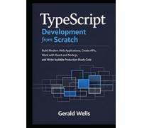 TypeScript Development from Scratch: Build Modern Web Applications, Create APIs, Work with React and Node.js, and Write Scalable Production-Ready Code