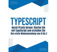 TypeScript durch Praxis lernen: Starten Sie mit TypeScript und erstellen Sie Ihre erste Webanwendung von A bis Z: Ein praktischer Leitfaden für ... bis hin zu echten Projekten mit Vite und APIs