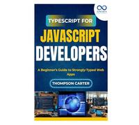 TypeScript for JavaScript Developers: A Beginner’s Guide to Strongly-Typed Web Apps