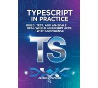 TypeScript in Practice: Build, Test, and Scale Real-World JavaScript Apps with Confidence