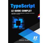 TypeScript Le Guide Complet: Maîtrisez La Programmation TypeScript Du Niveau Débutant A Avancé