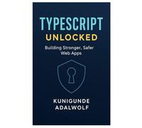 Typescript Unlocked: Building Stronger, Safer Web Apps