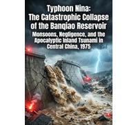 Typhoon Nina: The Catastrophic Collapse of the Banqiao Reservoir: Monsoons, Negligence, and the Apocalyptic Inland Tsunami in Central China, 1975